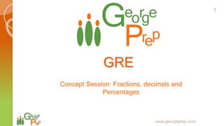 GRE
Concept Session: Fractions, decimals and
Percentages
www.georgeprep.com
1
 