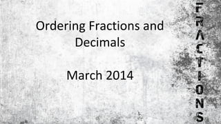 Ordering Fractions and
Decimals
March 2014
 