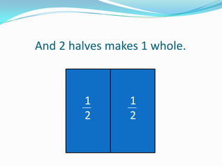And 2 halves makes 1 whole.

1
2

1
2

 