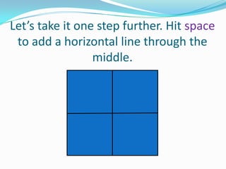 Let’s take it one step further. Hit space
to add a horizontal line through the
middle.

 