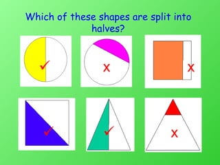 Which of these shapes are split into halves? 