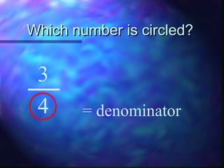 WWhhiicchh nnuummbbeerr iiss cciirrcclleedd?? 
3 
4 = denominator 
 