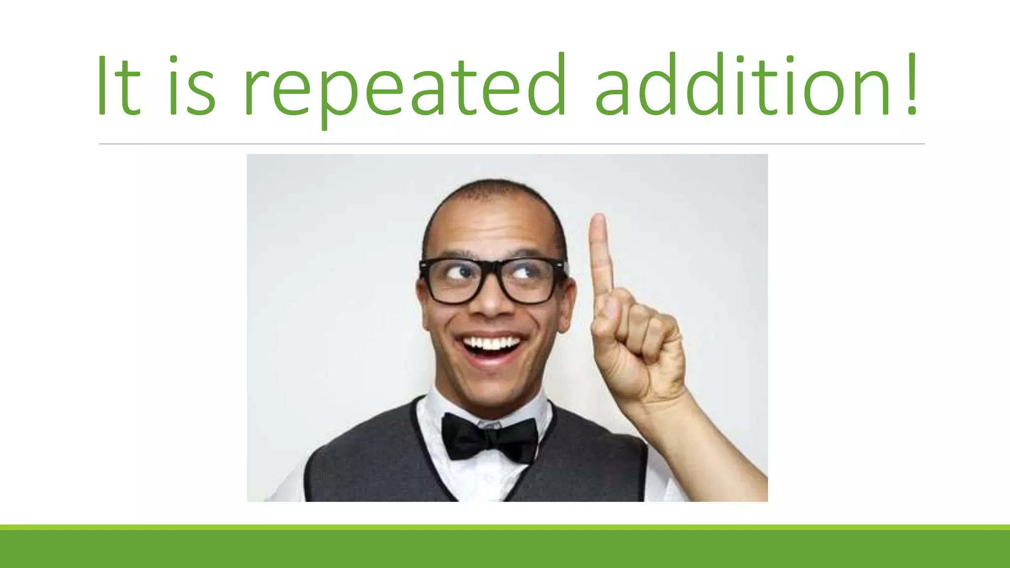 It is repeated addition!
 