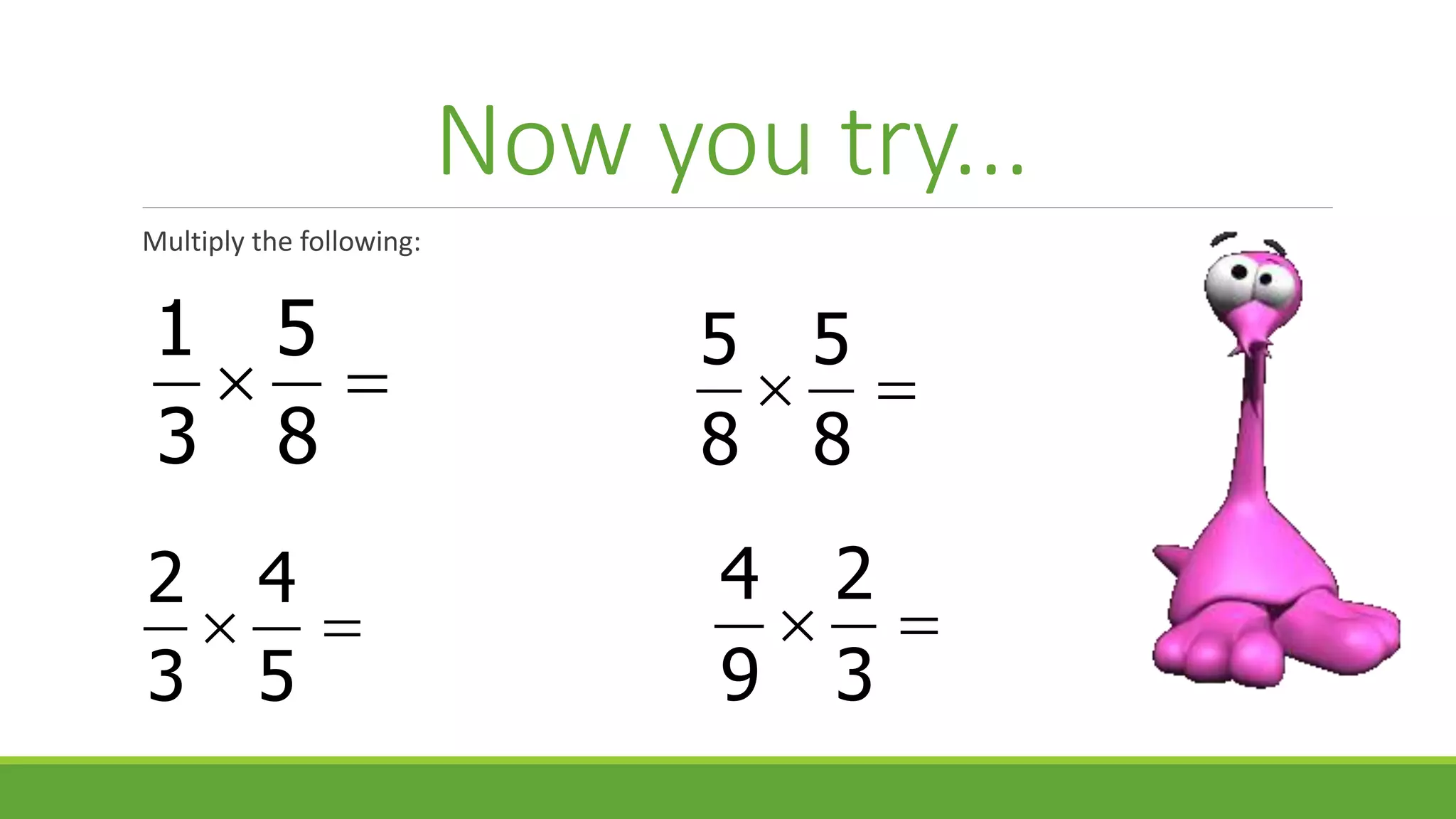 Now you try...
Multiply the following:
4 2
9 3
 
1 5
3 8
 
2 4
3 5
 
5 5
8 8
 
 