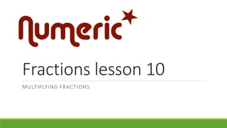 Fractions lesson 10
MULTIPLYING FRACTIONS
 