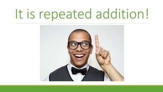 It is repeated addition!
 