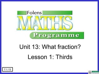 7.1.13
Unit 13: What fraction?
Lesson 1: Thirds
 