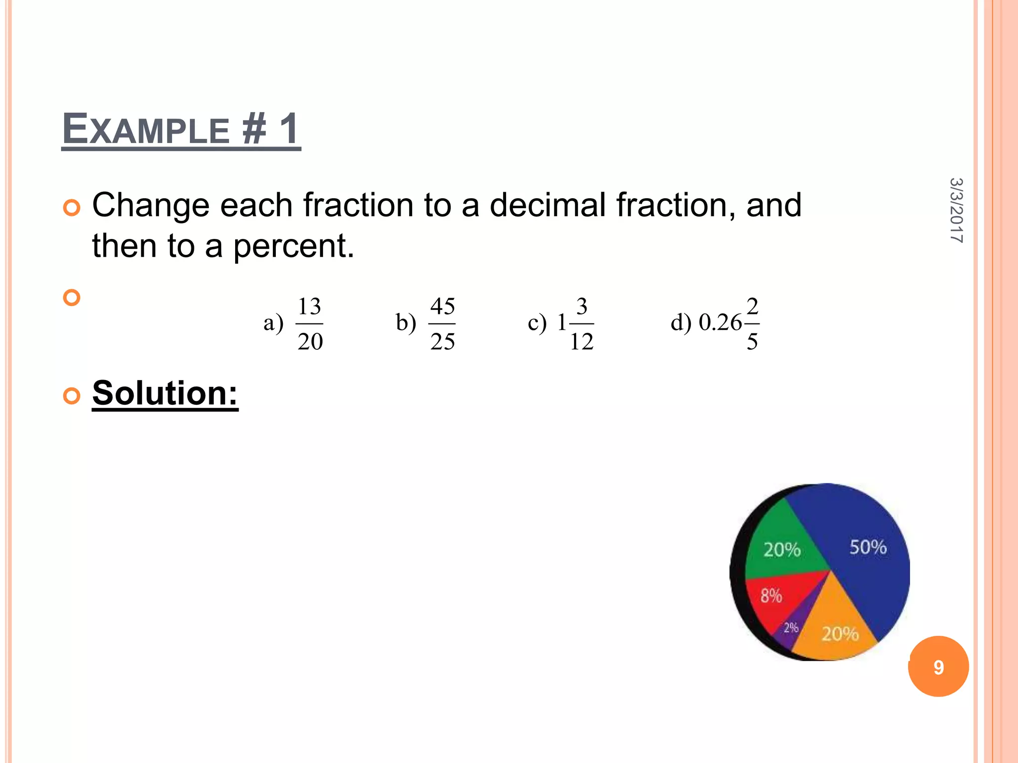 EXAMPLE # 1
 Change each fraction to a decimal fraction, and
then to a percent.

 Solution:
3/3/2017
9
5
2
26.0)d
12
3
1)c
25
45
)b
20
13
)a
 