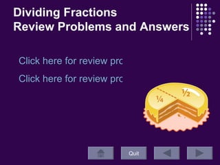 Dividing Fractions Review Problems and Answers Quit Click here for review problems! Click here for review problem answers!  