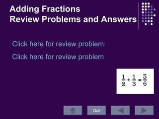 Adding Fractions  Review Problems and Answers Quit Click here for review problems! Click here for review problem answers!  