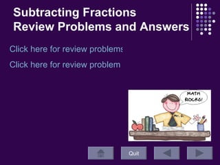 Subtracting Fractions  Review Problems and Answers Quit Click here for review problems!  Click here for review problem answers!  