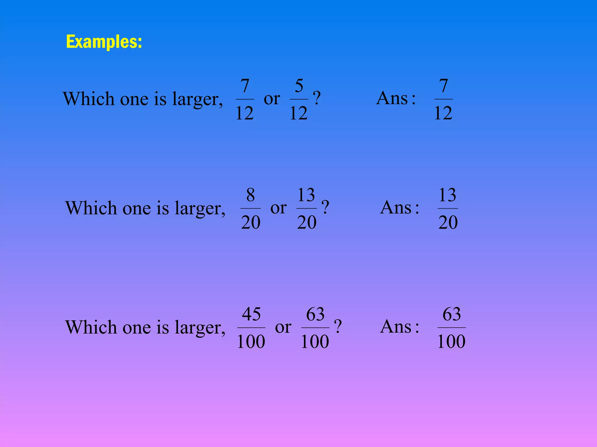 Examples:
7
5
or
?
Which one is larger,
12
12

7
Ans :
12

8
13
or
?
Which one is larger,
20
20

13
Ans :
20

45
63
or
?
Which one is larger,
100
100

63
Ans :
100

 