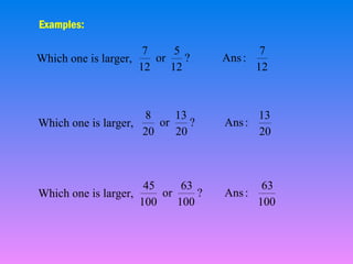 Examples:
7
5
or
?
Which one is larger,
12
12

7
Ans :
12

8
13
or
?
Which one is larger,
20
20

13
Ans :
20

45
63
or
?
Which one is larger,
100
100

63
Ans :
100

 