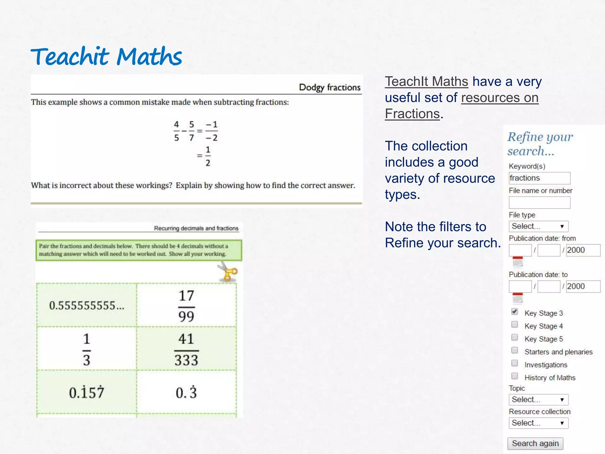Teachit Maths
TeachIt Maths have a very
useful set of resources on
Fractions.
The collection
includes a good
variety of resource
types.
Note the filters to
Refine your search.
 
