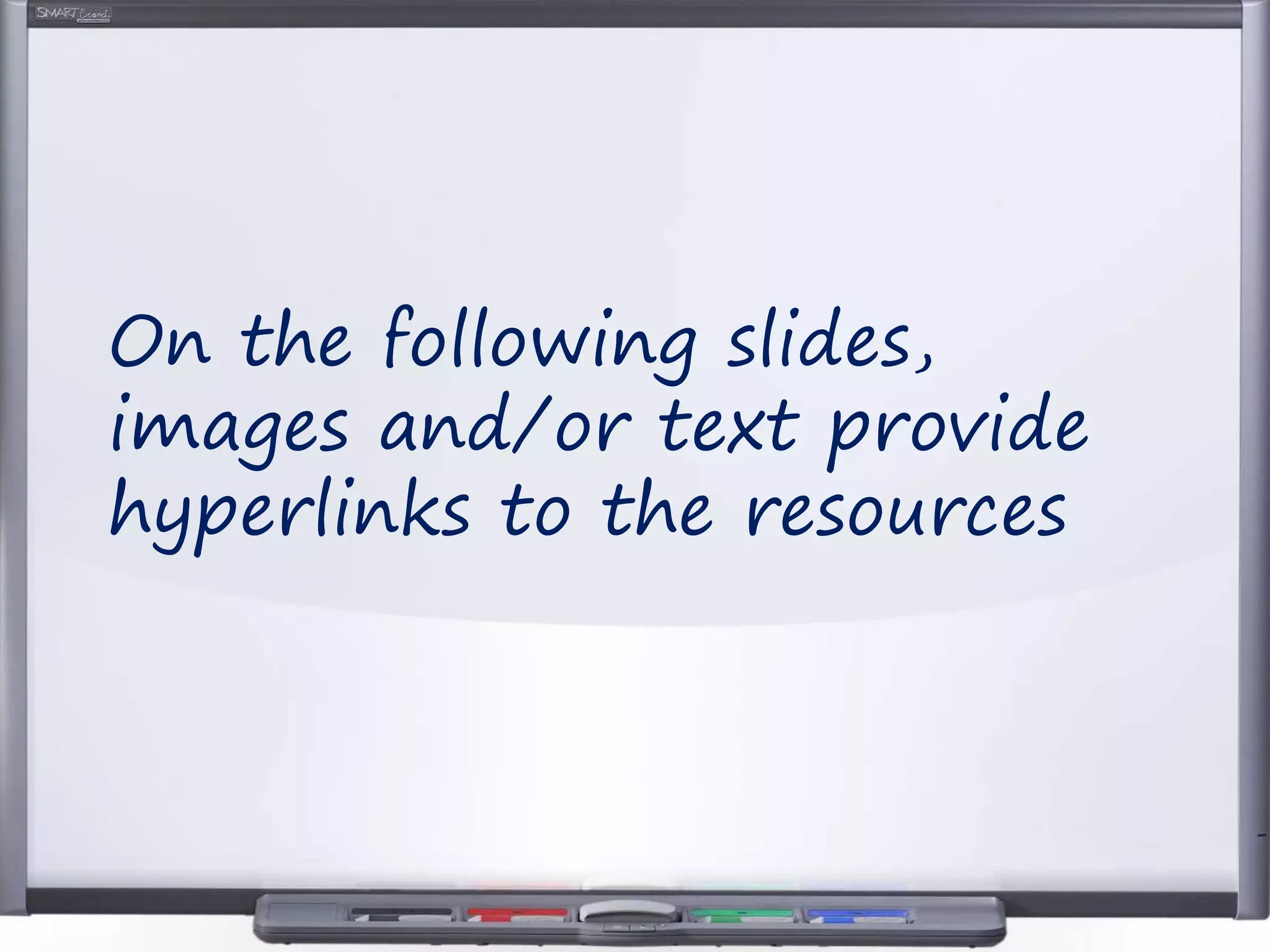 On the following slides,
images and/or text provide
hyperlinks to the resources
 