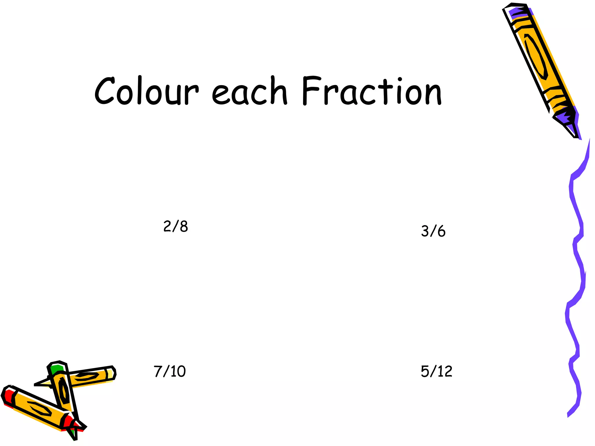 Colour each Fraction
2/8 3/6
7/10 5/12
 