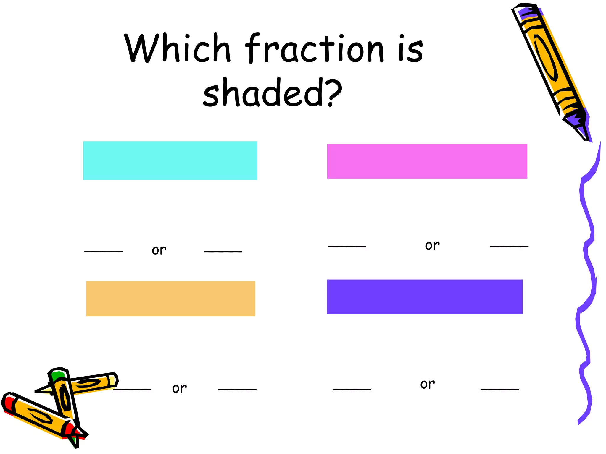 Which fraction is
shaded?
____
____
____
____
____ ____
____ ____
or
oror
or
 