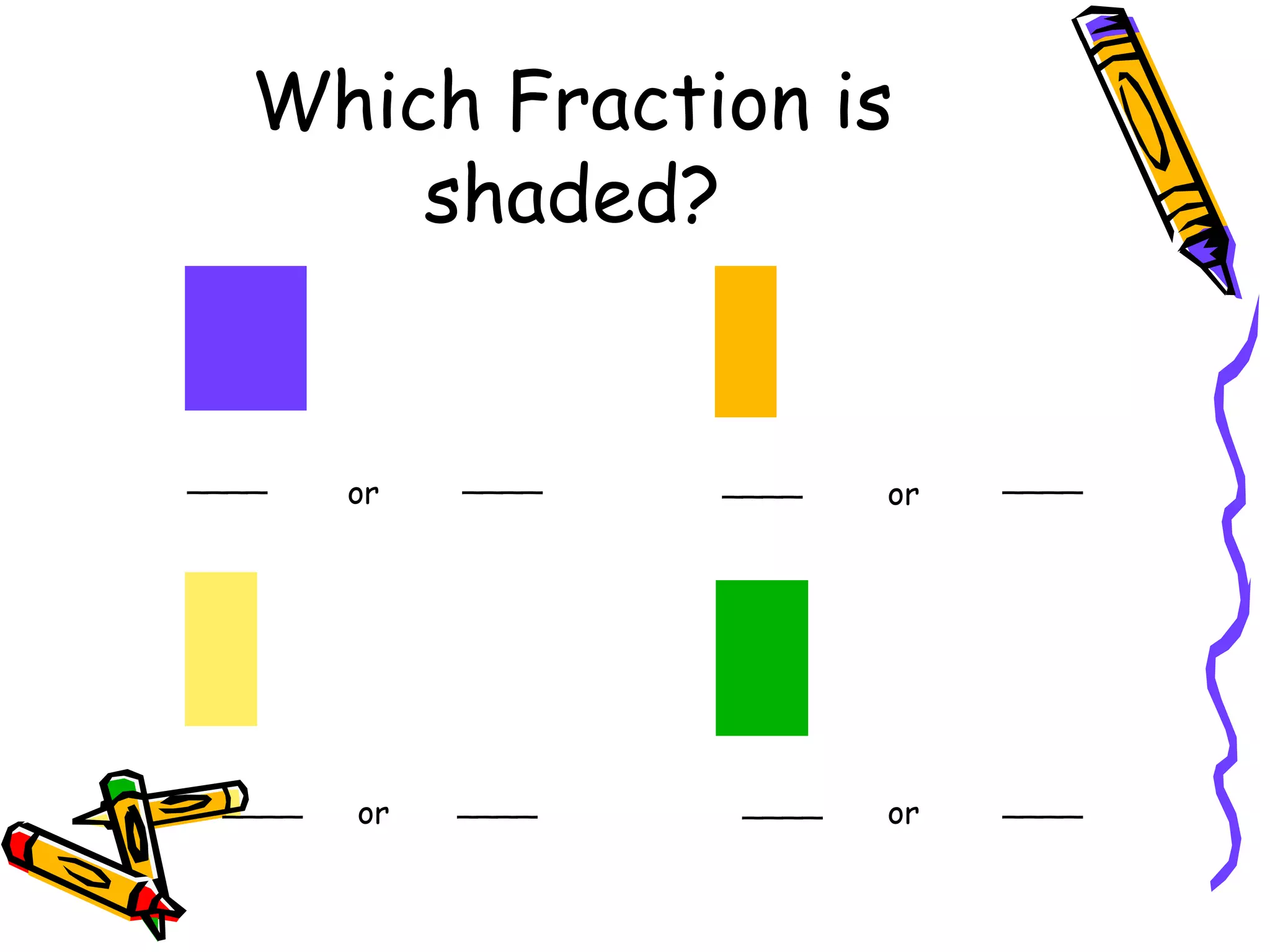 Which Fraction is
shaded?
____________ ____
____ ____ ________
or or
or or
 