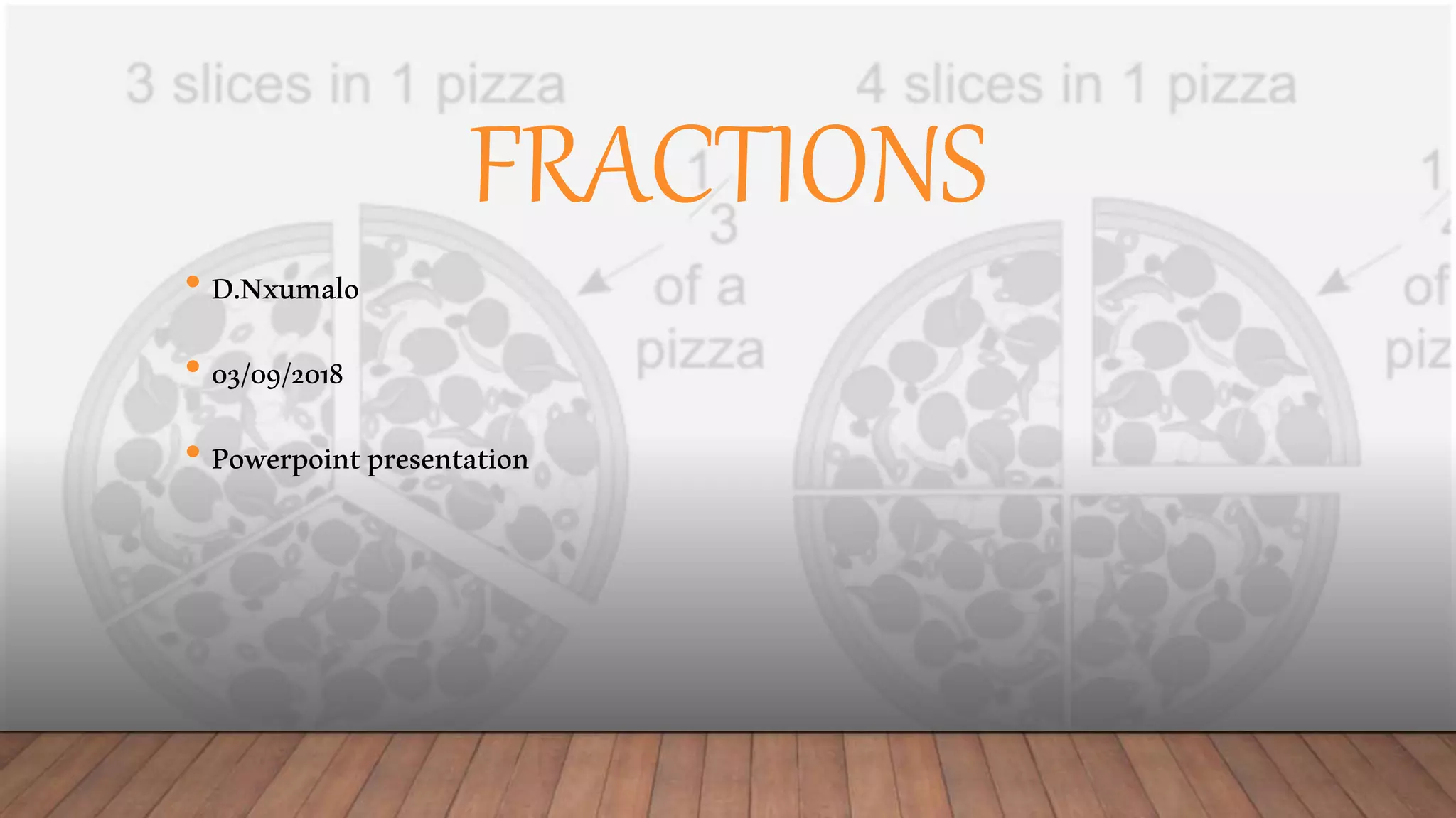 FRACTIONS
• D.Nxumalo
• 03/09/2018
• Powerpointpresentation
 