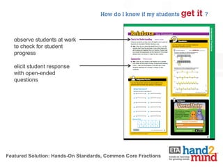 How do I know if my students get   it ?

   observe students at work
   to check for student
   progress

   elicit student response
   with open-ended
   questions




Featured Solution: Hands-On Standards, Common Core Fractions
                                                                          10
 