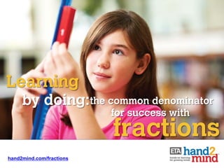 Learning
     by doing:the common denominator
                          for success with

                          fractions
hand2mind.com/fractions
 