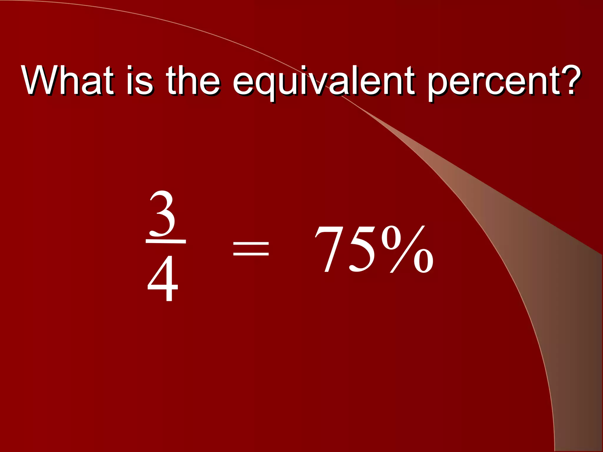 What is the equivalent percent?


      3
      4 = 75%
 