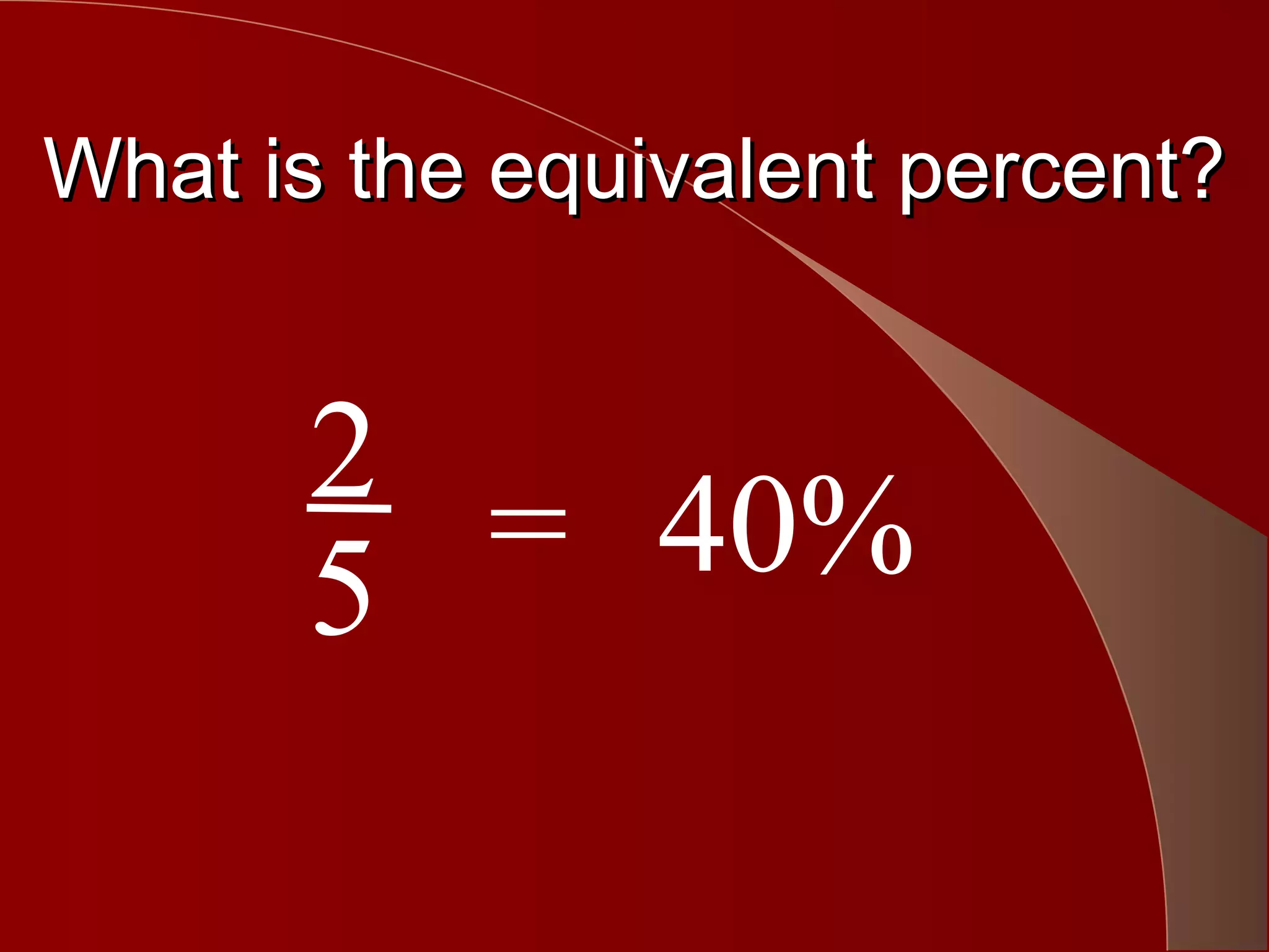 What is the equivalent percent?


      2
      5 = 40%
 