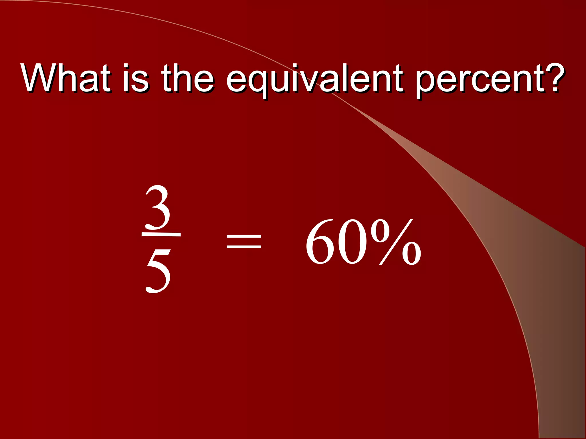 What is the equivalent percent?


      3
      5 = 60%
 