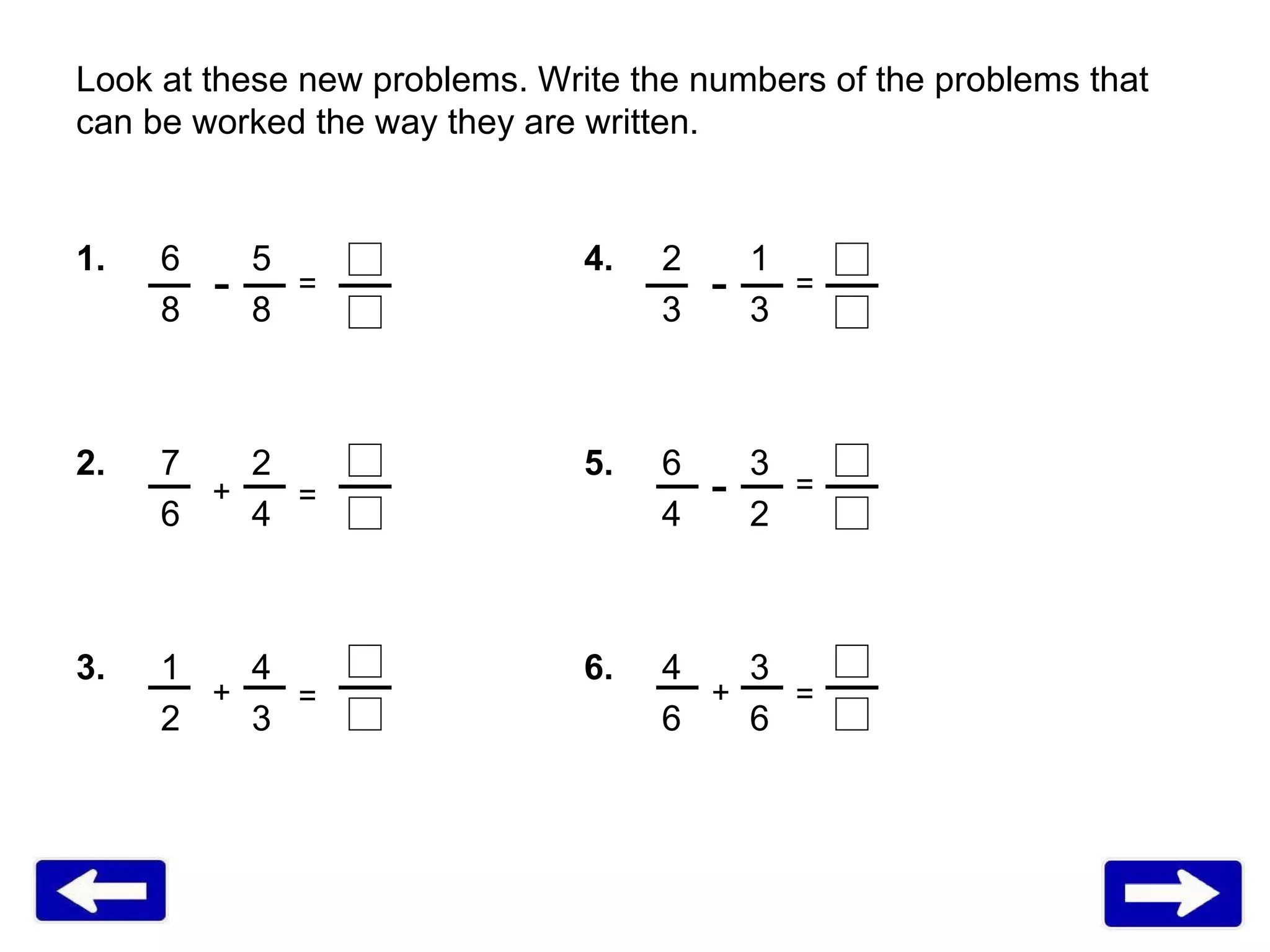 Look at these new problems. Write the numbers of the problems that can be worked the way they are written.  1. 6   5 4.   2   1 8   8   3   3 2. 7   2 5.  6   3 6   4   4   2 3. 1   4 6.  4  3  2   3   6   6 - - - + + + = = = = = = 
