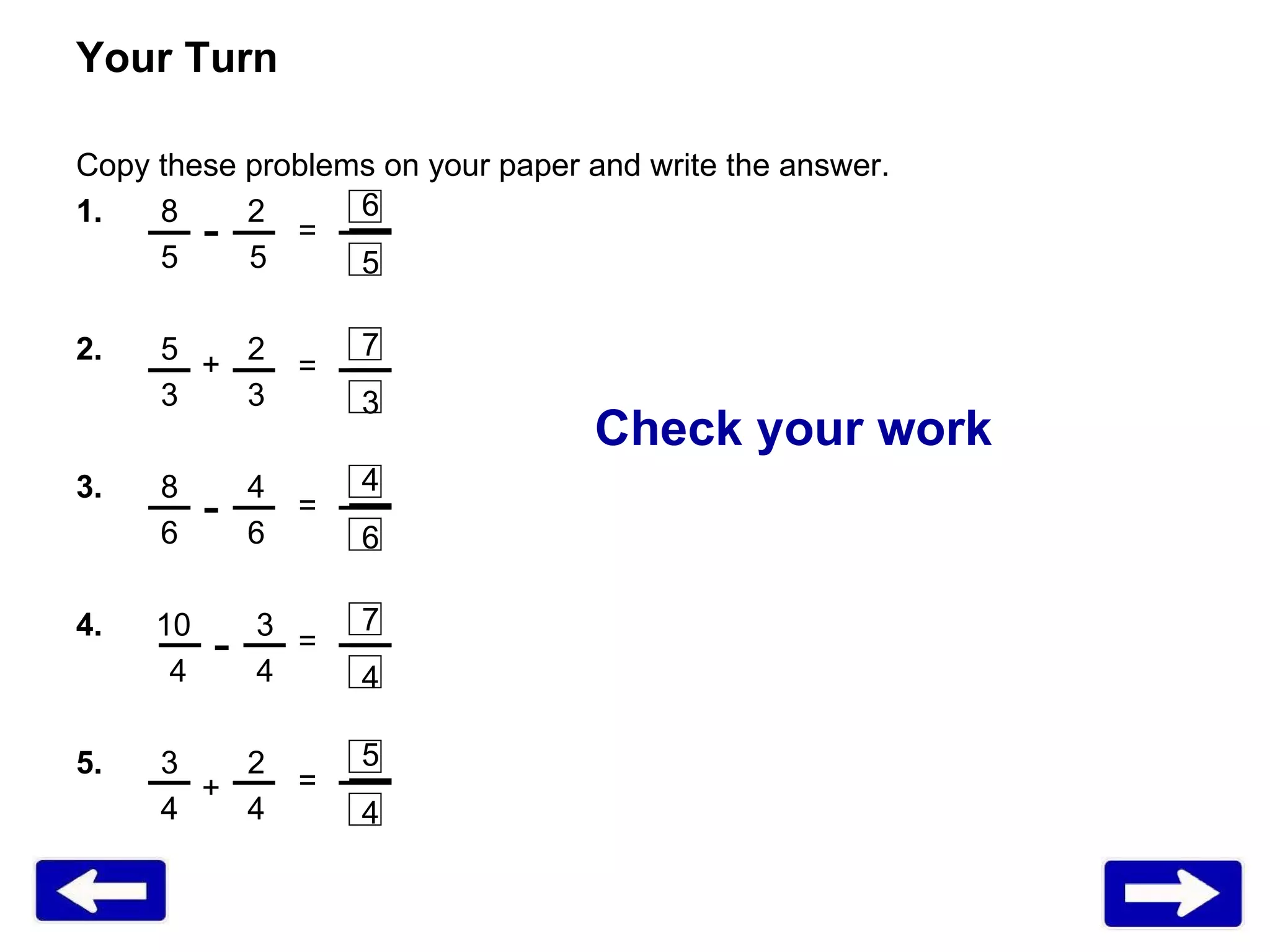 Your Turn Copy these problems on your paper and write the answer.  1. 8   2 5  5 2. 5   2 3   3 3. 8   4 6   6 4.  10   3   4   4 5. 3   2 4   4  = = = = = + + - - - Check your work 6 5 7 3 4 6 7 4 5 4 