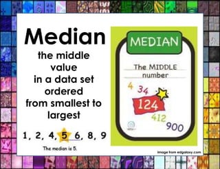Median
the middle
value
in a data set
ordered
from smallest to
largest
Image from edgalaxy.com
 