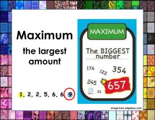 Maximum
the largest
amount
Image from edgalaxy.com
 