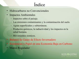 Índice
• Hidrocarburos no Convencionales
• Impactos Ambientales
   –   Impactos sobre el paisaje.
   –   Las emisiones con...