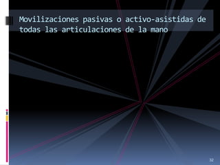 32
Movilizaciones pasivas o activo-asistidas de
todas las articulaciones de la mano
 