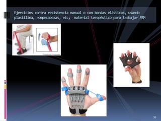 36
Ejercicios contra resistencia manual o con bandas elásticas, usando
plastilina, rompecabezas, etc; material terapéutico para trabajar FBM
 