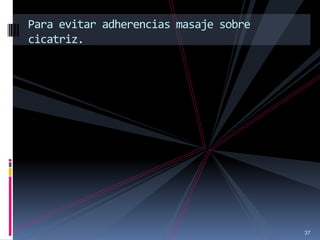 37
Para evitar adherencias masaje sobre
cicatriz.
 