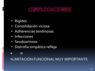 • Rigidez
• Consolidación viciosa
• Adherencias tendinosas
• Infecciones
• Seudoartrosis
• Distrofia simpático refleja
 =
LIMITACIÓN FUNCIONAL MUY IMPORTANTE
39
 