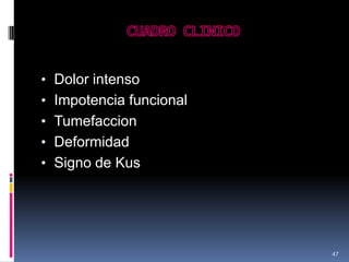• Dolor intenso
• Impotencia funcional
• Tumefaccion
• Deformidad
• Signo de Kus
47
 