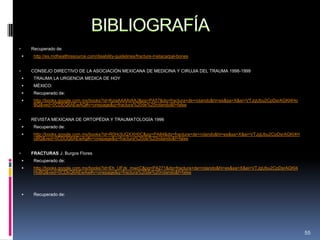 • Recuperado de:
 http://es.mdhealthresource.com/disability-guidelines/fracture-metacarpal-bones
• CONSEJO DIRECTIVO DE LA ASOCIACIÓN MEXICANA DE MEDICINA Y CIRUJIA DEL TRAUMA 1998-1999
 TRAUMA LA URGENCIA MEDICA DE HOY
 MÉXICO:
 Recuperado de:
 http://books.google.com.mx/books?id=KziaAAAAIAAJ&pg=PA57&dq=fractura+de+rolando&hl=es&sa=X&ei=VTJgUbu2CpDsrAGKl4Ho
BQ&ved=0CDEQ6AEwAQ#v=onepage&q=fractura%20de%20rolando&f=false
• REVISTA MEXICANA DE ORTOPÉDIA Y TRAUMATOLOGÍA 1996
 Recuperado de:
 http://books.google.com.mx/books?id=R0Hc9JQXXH0C&pg=PA84&dq=fractura+de+rolando&hl=es&sa=X&ei=VTJgUbu2CpDsrAGKl4H
oBQ&ved=0CDUQ6AEwAg#v=onepage&q=fractura%20de%20rolando&f=false
• FRACTURAS J. Burgos Flores
 Recuperado de:
 http://books.google.com.mx/books?id=Eh_UFzk_mwcC&pg=PA271&dq=fractura+de+rolando&hl=es&sa=X&ei=VTJgUbu2CpDsrAGKl4
HoBQ&ved=0CDkQ6AEwAw#v=onepage&q=fractura%20de%20rolando&f=false
 Recuperado de:
55
 