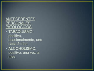 ANTECEDENTES PERSONALES PATOLÓGICOSTABAQUISMO: positivo, ocasionalmente, uno cada 2 díasALCOHOLISMO: positivo, una vez al mes