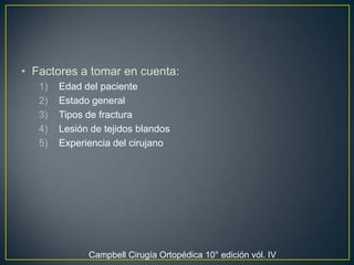 Factores a tomar en cuenta:Edad del pacienteEstado general Tipos de fracturaLesión de tejidos blandos Experiencia del cirujano Campbell Cirugía Ortopédica 10° edición vól. IV