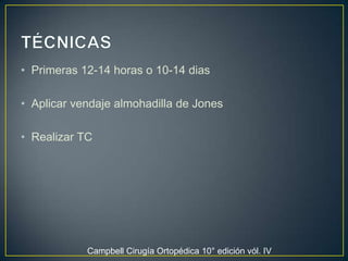 TÉCNICAS Primeras 12-14 horas o 10-14 diasAplicar vendaje almohadilla de Jones Realizar TC  Campbell Cirugía Ortopédica 10° edición vól. IV