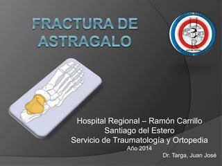Hospital Regional – Ramón Carrillo
Santiago del Estero
Servicio de Traumatología y Ortopedia
Año 2014
Dr. Targa, Juan José
 