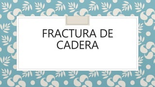 FRACTURA DE
CADERA
 