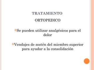 TRATAMIENTO
              ORTOPEDICO

 Se   pueden utilizar analgésicos para el
                    dolor

Vendajes   de sostén del miembro superior
       para ayudar a la consolidación
 