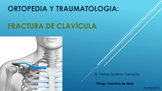 ORTOPEDIA Y TRAUMATOLOGIA:
FRACTURA DE CLAVÍCULA
Dr. Freddy Gutiérrez Camacho
- Thiago Veríssimo de Melo
09/03/2015
 