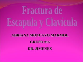 Fractura de Escapula y Clavícula ADRIANA MONCAYO MARMOL GRUPO #15 DR. JIMENEZ 