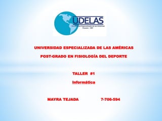 *
UNIVERSIDAD ESPECIALIZADA DE LAS AMÉRICAS
POST-GRADO EN FISIOLOGÍA DEL DEPORTE
TALLER #1
Informática
MAYRA TEJADA 7-706-594
 