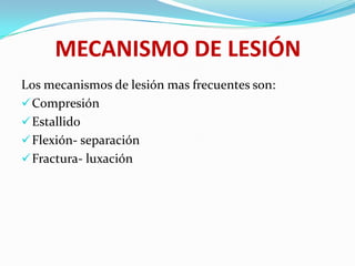 MECANISMO DE LESIÓN
Los mecanismos de lesión mas frecuentes son:
 Compresión
 Estallido
 Flexión- separación
 Fractura- luxación
 