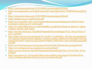  http://osteomuscular.com/COLUMNA/traumaespecial.html
 http://www.geocities.ws/CapeCanaveral/Launchpad/1602/TEMAS/tema47lm.h
    tm
   http://osteomuscular.com/COLUMNA/traumaespecial.html
   http://media.axon.es/pdf/67962.pdf
   http://www.mapfre.com/ccm/content/documentos/fundacion/salud/revista-
    locomotor/vol4-n4-art1-cifosis.pdf
   http://es.mdhealthresource.com/disability-guidelines/fracture-thoracic-spine-
    without-spinal-cord-injury
   http://escuela.med.puc.cl/publ/OrtopediaTraumatologia/Trau_Secc01/Trau_S
    ec01_53.html
 http://apps.elsevier.es/watermark/ctl_servlet?_f=10&pident_articulo=90139135&pid
    ent_usuario=0&pcontactid=&pident_revista=340&ty=76&accion=L&origen=neuroci
    rugia&web=http://neurocirugia.elsevier.es&lan=es&fichero=340v10n06a90139135pdf
    001.pdf
   http://www.buenastareas.com/ensayos/Fractura-De-Odontoides/4179958.html
   http://www.drugs.com/cg_esp/fractura-cervical.html
   http://escuela.med.puc.cl/publ/OrtopediaTraumatologia/Trau_Secc01/Trau_Sec01_
    52.html
   http://ocw.um.es/cc.-de-la-salud/afecciones-medico-quirurgicas-iii/material-de-
    clase-1/trabajos-alumnos/fractura-cervical-terminado.pdf
 